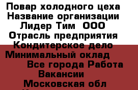 Повар холодного цеха › Название организации ­ Лидер Тим, ООО › Отрасль предприятия ­ Кондитерское дело › Минимальный оклад ­ 31 000 - Все города Работа » Вакансии   . Московская обл.,Красноармейск г.